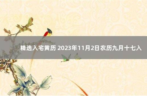 精选入宅黄历 2023年11月2日农历九月十七入宅好吗 正月可以搬家入宅吗