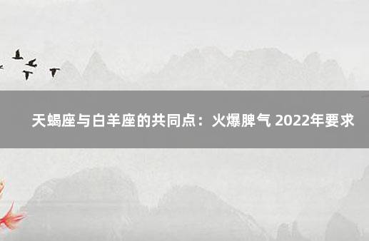 天蝎座与白羊座的共同点：火爆脾气 2022年要求全面打新冠疫苗