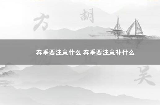 春季要注意什么 春季要注意补什么