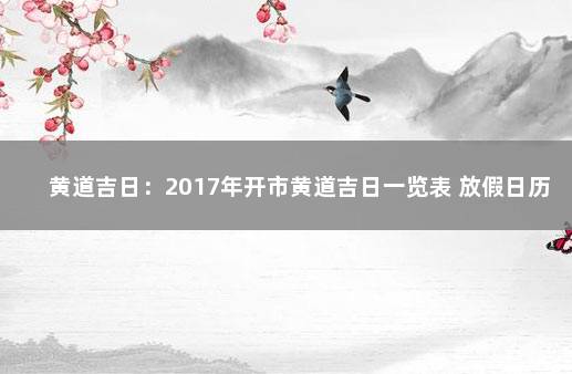 黄道吉日：2017年开市黄道吉日一览表 放假日历2023