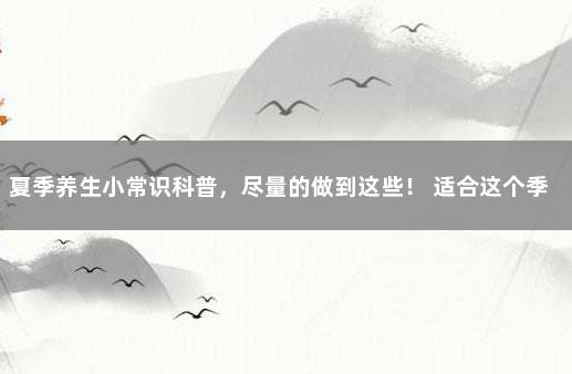 夏季养生小常识科普，尽量的做到这些！ 适合这个季节的养生小常识