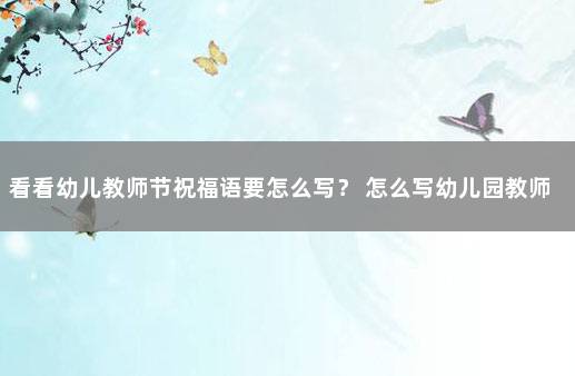 看看幼儿教师节祝福语要怎么写？ 怎么写幼儿园教师节祝福语