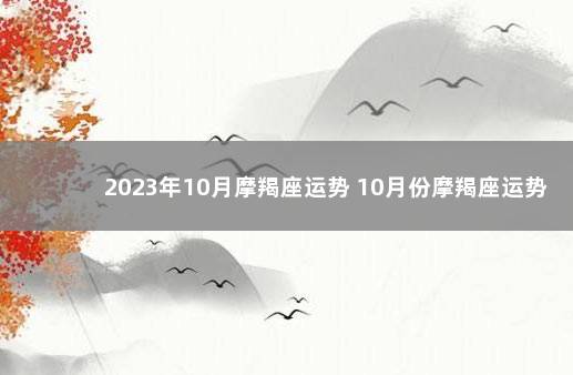 2023年10月摩羯座运势 10月份摩羯座运势