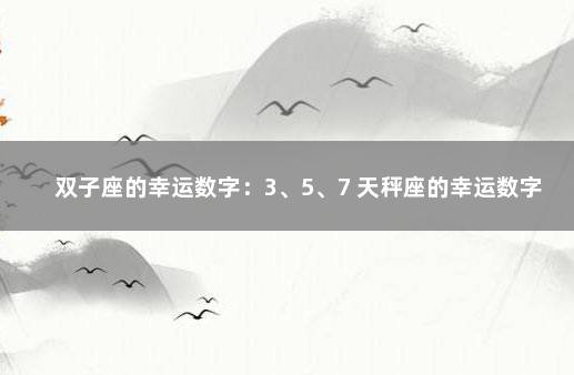 双子座的幸运数字：3、5、7 天秤座的幸运数字