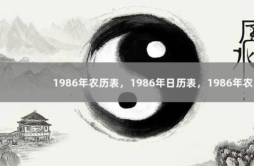 1986年农历表，1986年日历表，1986年农历阳历表 曰历2019日历表