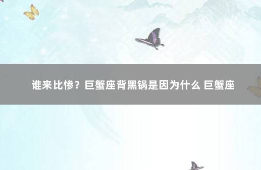 谁来比惨？巨蟹座背黑锅是因为什么 巨蟹座