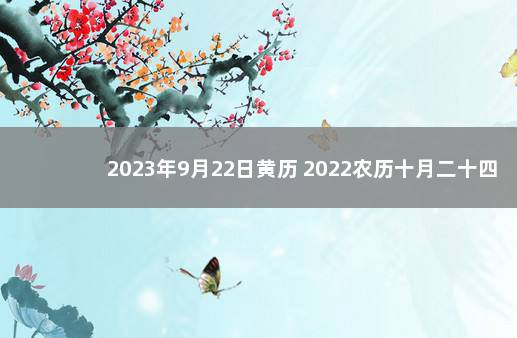 2023年9月22日黄历 2022农历十月二十四是吉日吗