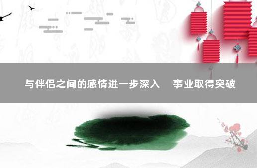 与伴侣之间的感情进一步深入 　事业取得突破