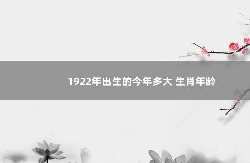 1922年出生的今年多大 生肖年龄