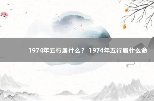 1974年五行属什么？ 1974年五行属什么命