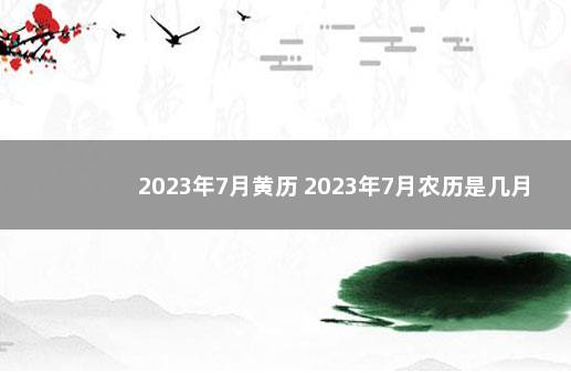 2023年7月黄历 2023年7月农历是几月