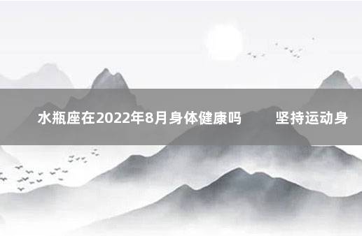 水瓶座在2022年8月身体健康吗 　　坚持运动身心健康
