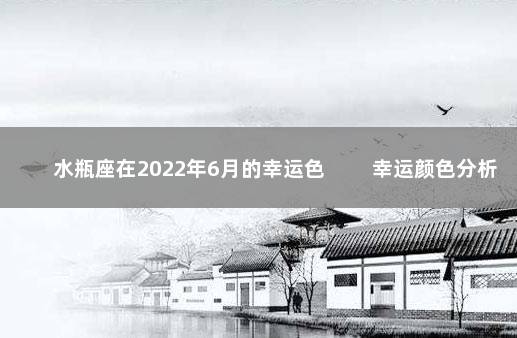 水瓶座在2022年6月的幸运色 　　幸运颜色分析
