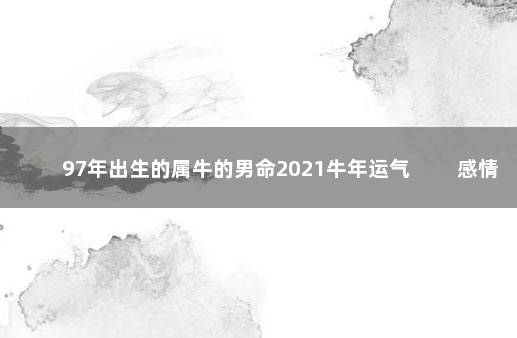 97年出生的属牛的男命2021牛年运气 　　感情运势