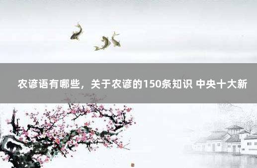 农谚语有哪些，关于农谚的150条知识 中央十大新闻十条