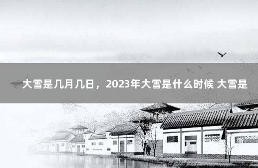 大雪是几月几日，2023年大雪是什么时候 大雪是几月几号2021年