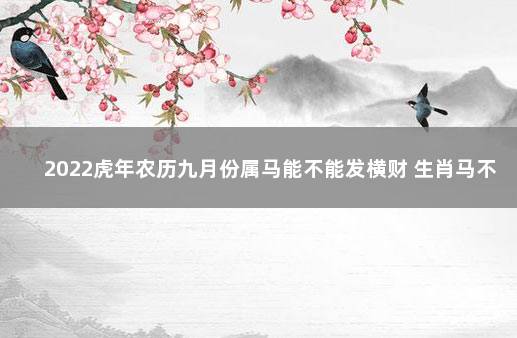 2022虎年农历九月份属马能不能发横财 生肖马不能发财