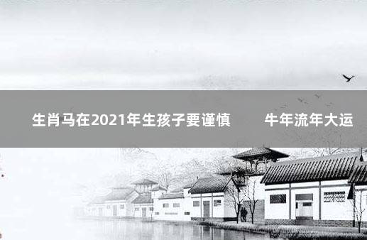生肖马在2021年生孩子要谨慎 　　牛年流年大运