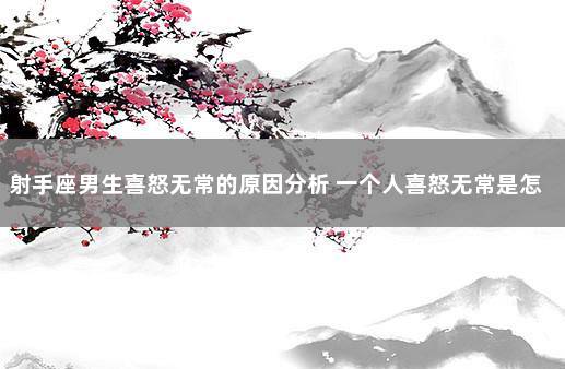 射手座男生喜怒无常的原因分析 一个人喜怒无常是怎么回事