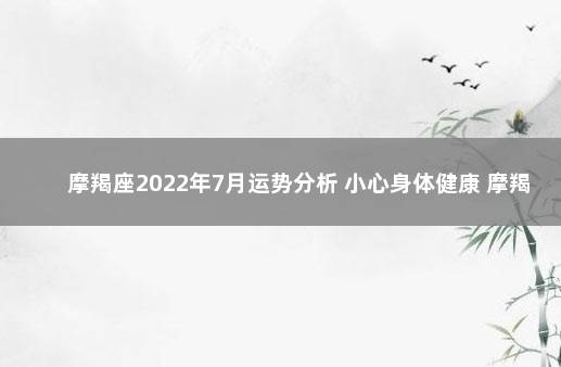 摩羯座2022年7月运势分析 小心身体健康 摩羯座2022年下半年运势