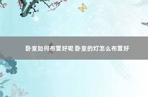 卧室如何布置好呢 卧室的灯怎么布置好