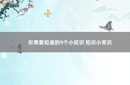 你需要知道的9个小知识 知识小常识