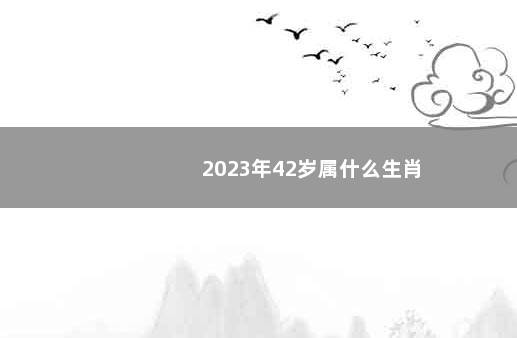 2023年42岁属什么生肖