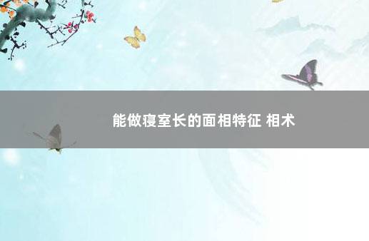 能做寝室长的面相特征 相术