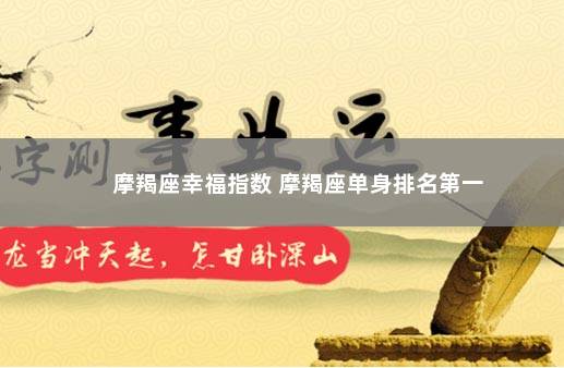 摩羯座幸福指数 摩羯座单身排名第一