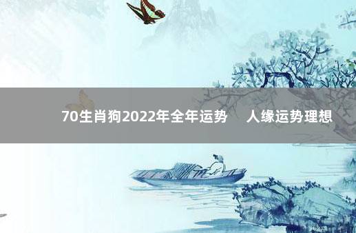 70生肖狗2022年全年运势 　人缘运势理想