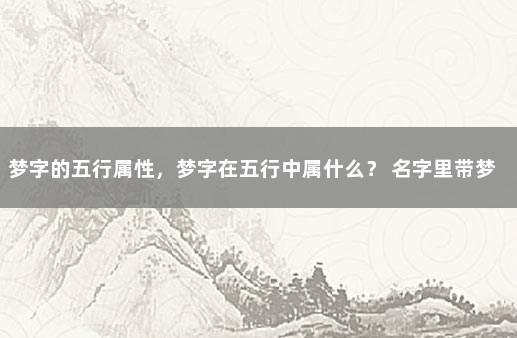 梦字的五行属性，梦字在五行中属什么？ 名字里带梦字好不好