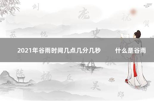2021年谷雨时间几点几分几秒 　　什么是谷雨