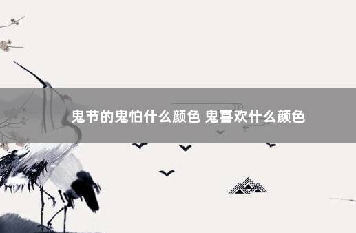 鬼节的鬼怕什么颜色 鬼喜欢什么颜色