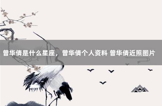 曾华倩是什么星座，曾华倩个人资料 曾华倩近照图片