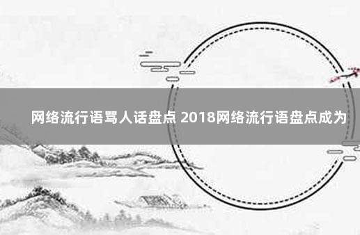 网络流行语骂人话盘点 2018网络流行语盘点成为热点