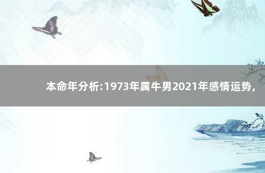 本命年分析:1973年属牛男2021年感情运势,在分手的边缘徘徊 生肖分析