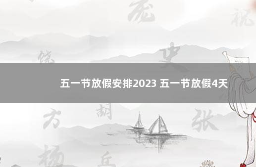 五一节放假安排2023 五一节放假4天