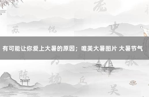 有可能让你爱上大暑的原因；唯美大暑图片 大暑节气图片大全
