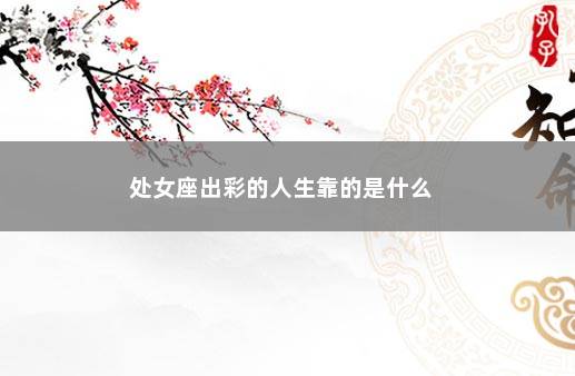 处女座出彩的人生靠的是什么 　　