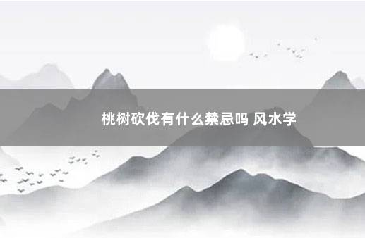 桃树砍伐有什么禁忌吗 风水学