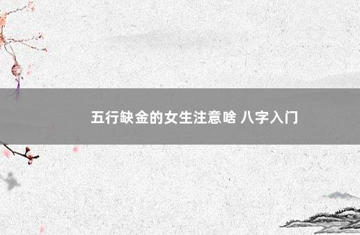 五行缺金的女生注意啥 八字入门