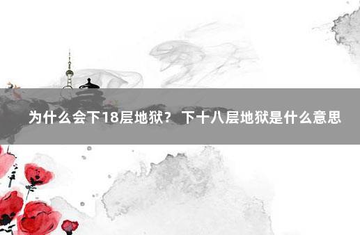 为什么会下18层地狱？ 下十八层地狱是什么意思