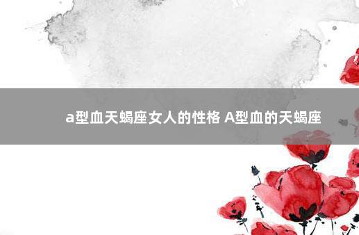 a型血天蝎座女人的性格 A型血的天蝎座