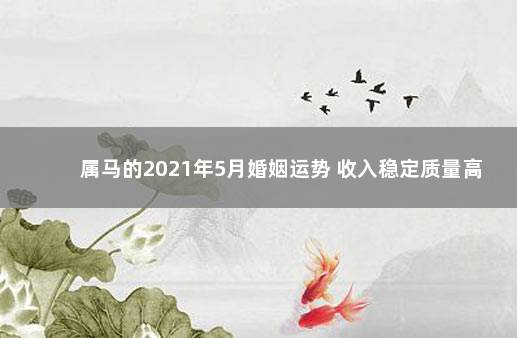 属马的2021年5月婚姻运势 收入稳定质量高