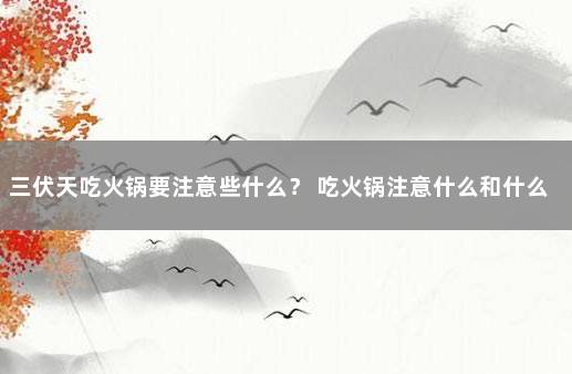 三伏天吃火锅要注意些什么？ 吃火锅注意什么和什么不能吃