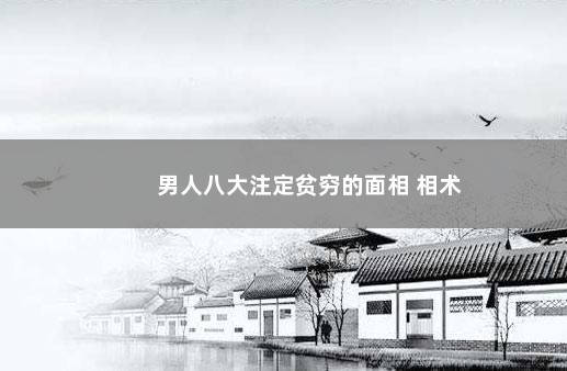 男人八大注定贫穷的面相 相术