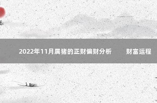 2022年11月属猪的正财偏财分析 　　财富运程节节高