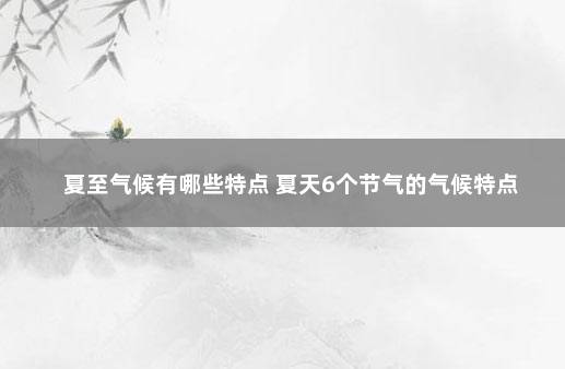 夏至气候有哪些特点 夏天6个节气的气候特点