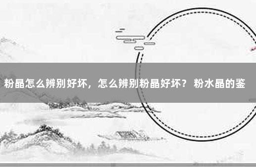粉晶怎么辨别好坏，怎么辨别粉晶好坏？ 粉水晶的鉴别真假图片