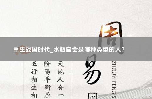 重生战国时代_水瓶座会是哪种类型的人？ 　　